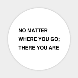 NO MATTER WHERE YOU GO; THERE YOU ARE Magnet
